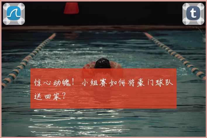 惊心动魄！小组赛如何将豪门球队送回家？
