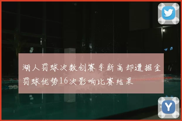 湖人罚球次数创赛季新高却遭掘金罚球优势16次影响比赛结果