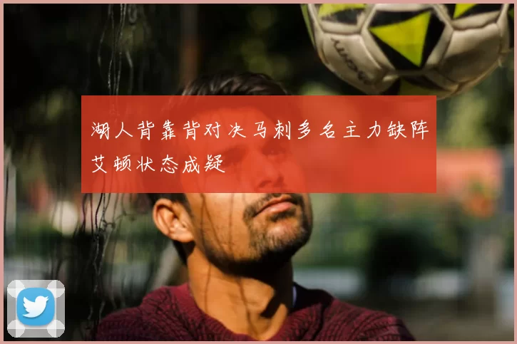 湖人背靠背对决马刺多名主力缺阵艾顿状态成疑
