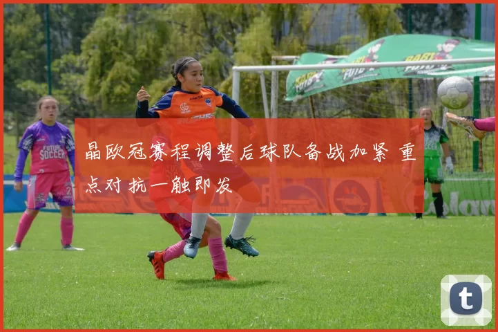 晶欧冠赛程调整后球队备战加紧 重点对抗一触即发