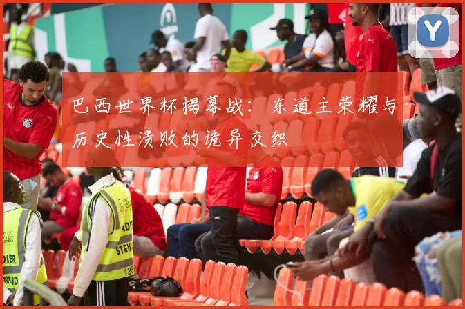 巴西世界杯揭幕战:东道主荣耀与历史性溃败的诡异交织