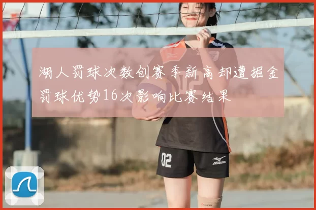 湖人罚球次数创赛季新高却遭掘金罚球优势16次影响比赛结果