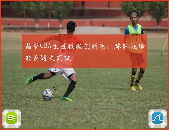 晶爷CBA生涯数据创新高，球队战绩能否随之突破