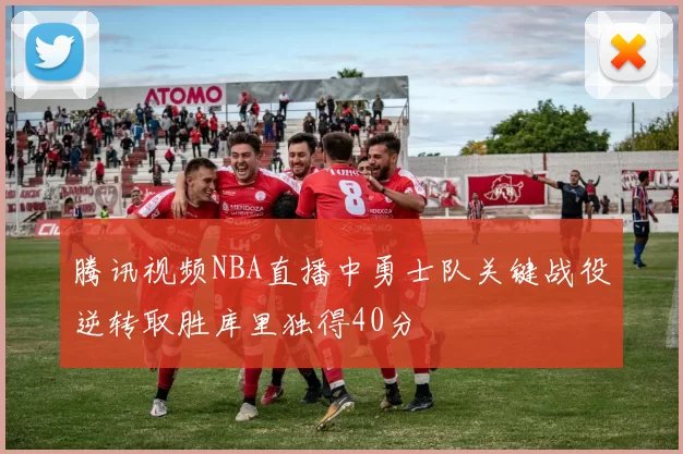 腾讯视频NBA直播中勇士队关键战役逆转取胜库里独得40分
