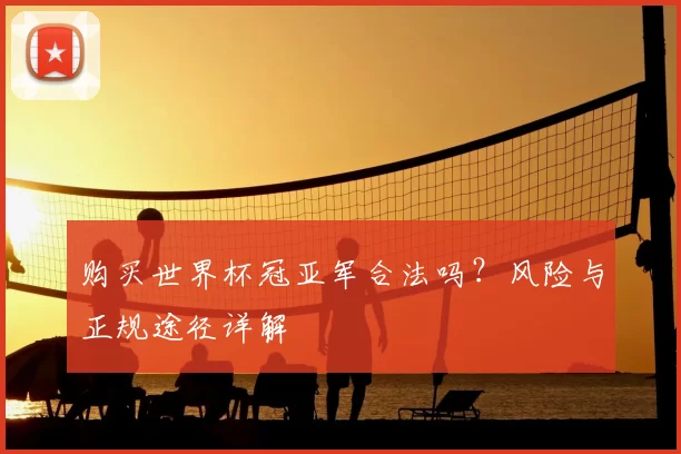 购买世界杯冠亚军合法吗?风险与正规途径详解