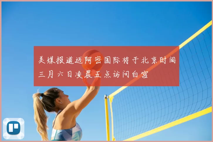 美媒报道迈阿密国际将于北京时间三月六日凌晨五点访问白宫