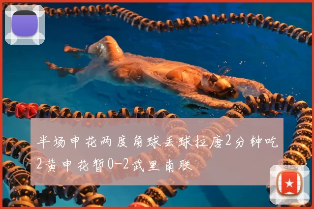 半场申花两度角球丢球拉唐2分钟吃2黄申花暂0-2武里南联