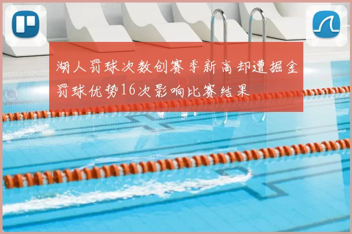 湖人罚球次数创赛季新高却遭掘金罚球优势16次影响比赛结果