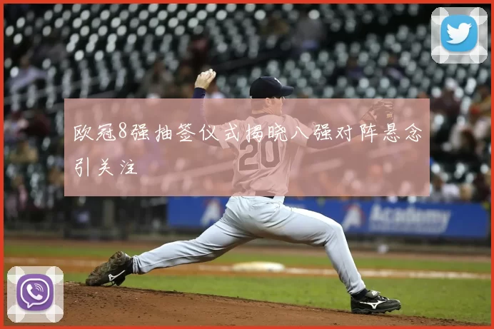 欧冠8强抽签仪式揭晓八强对阵悬念引关注