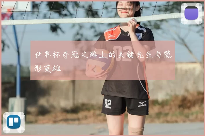 世界杯夺冠之路上的关键先生与隐形英雄