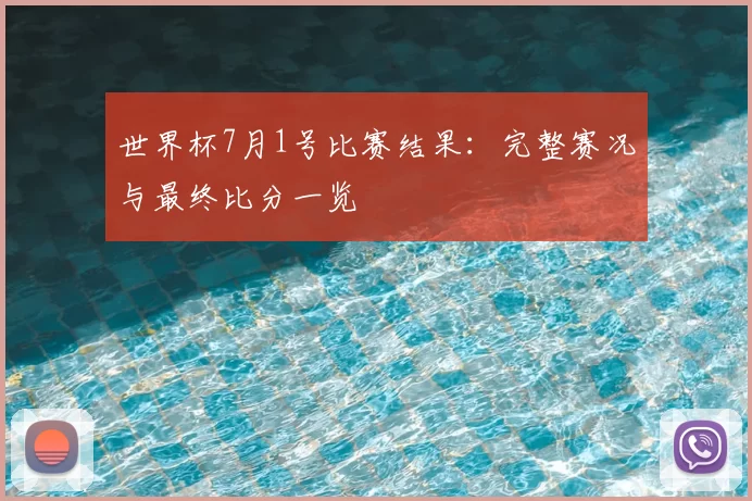 世界杯7月1号比赛结果：完整赛况与最终比分一览