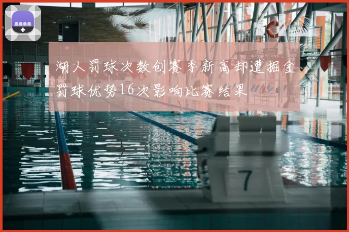 湖人罚球次数创赛季新高却遭掘金罚球优势16次影响比赛结果