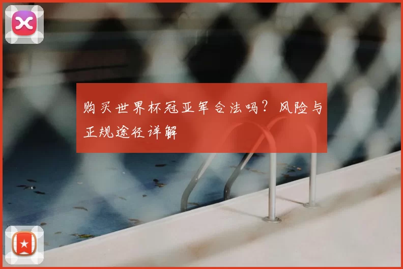 购买世界杯冠亚军合法吗？风险与正规途径详解