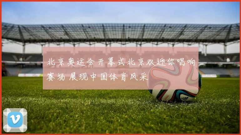 北京奥运会开幕式北京欢迎你唱响赛场 展现中国体育风采