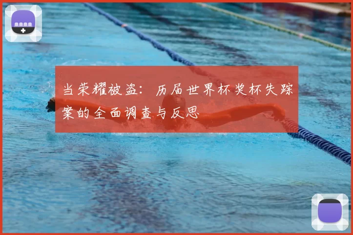 当荣耀被盗：历届世界杯奖杯失踪案的全面调查与反思