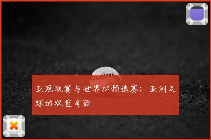 亚冠联赛与世界杯预选赛：亚洲足球的双重考验