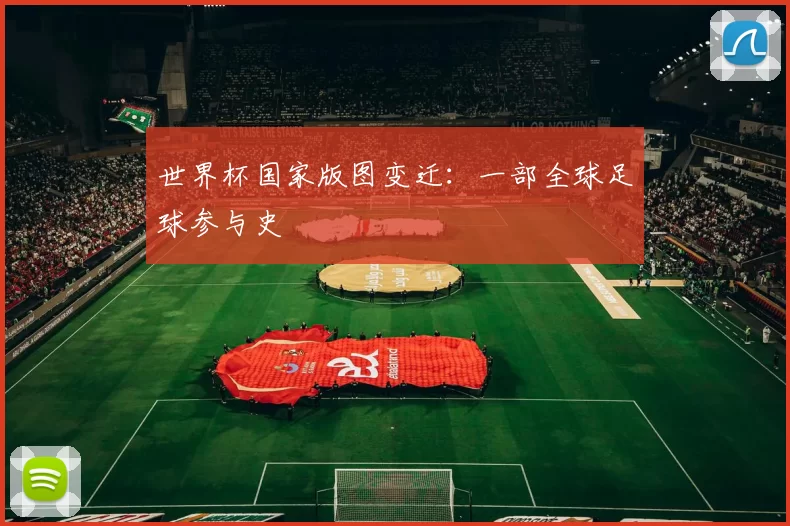 世界杯国家版图变迁:一部全球足球参与史
