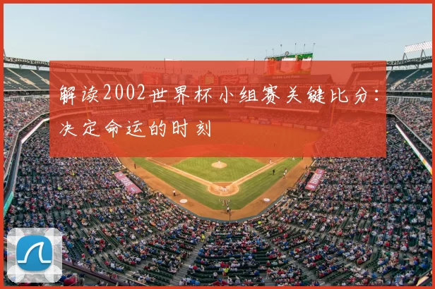 解读2002世界杯小组赛关键比分:决定命运的时刻