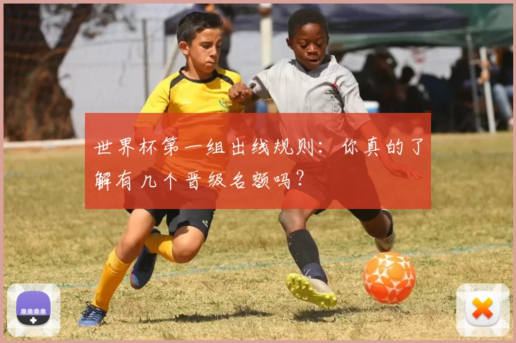 世界杯第一组出线规则：你真的了解有几个晋级名额吗？