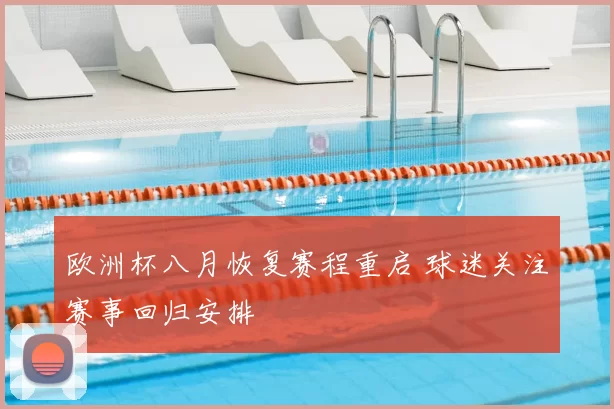 欧洲杯八月恢复赛程重启 球迷关注赛事回归安排