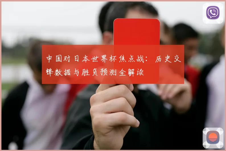 中国对日本世界杯焦点战:历史交锋数据与胜负预测全解读
