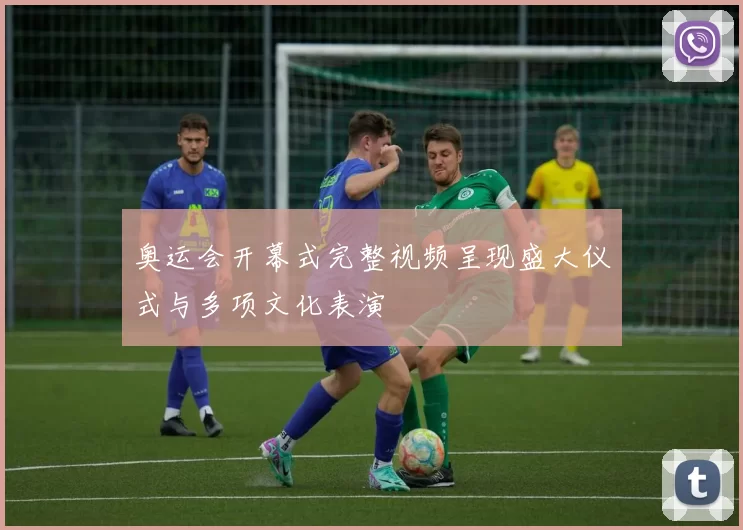 奥运会开幕式完整视频呈现盛大仪式与多项文化表演