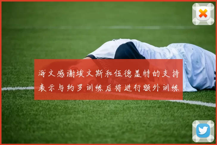 海文感谢埃文斯和伍德盖特的支持表示与约罗训练后将进行额外训练