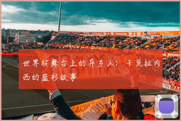 世界杯舞台上的异乡人:卡莫拉内西的蓝衫故事
