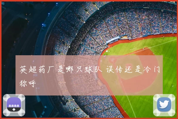 英超药厂是哪只球队 误传还是冷门称呼