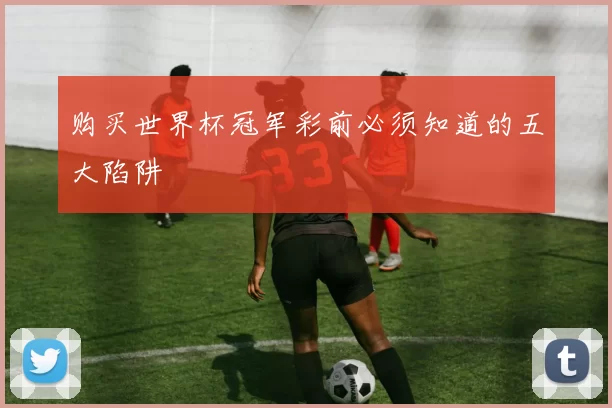 购买世界杯冠军彩前必须知道的五大陷阱