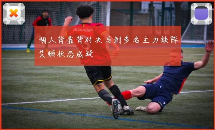 湖人背靠背对决马刺多名主力缺阵艾顿状态成疑