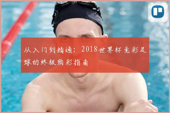 从入门到精通:2018世界杯竞彩足球的终极购彩指南