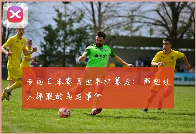 专访日本赛马世界杯幕后：那些让人捧腹的乌龙事件