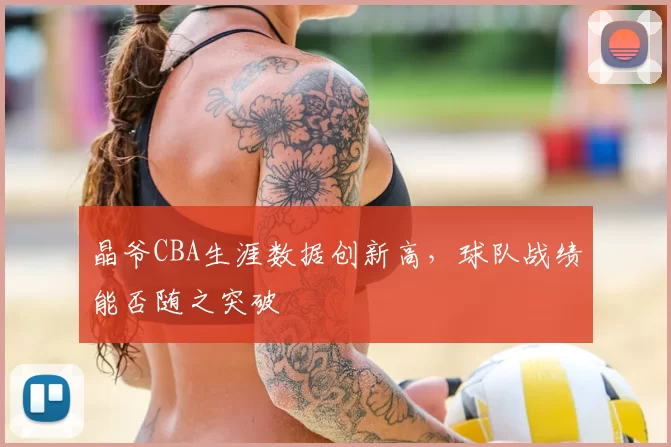 晶爷CBA生涯数据创新高，球队战绩能否随之突破
