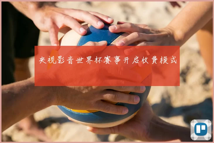 央视影音世界杯赛事开启收费模式
