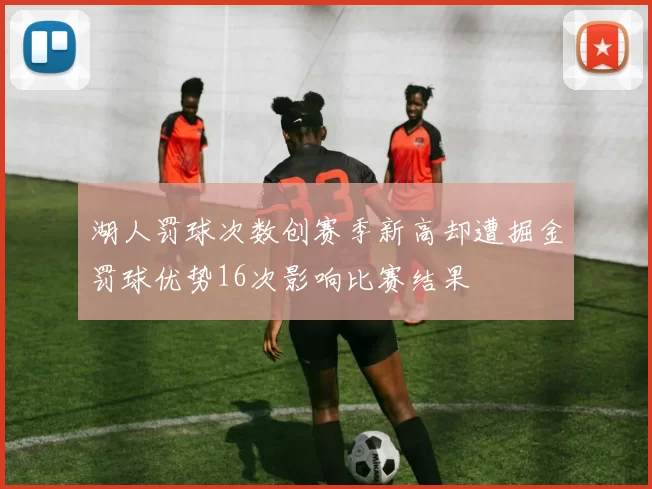 湖人罚球次数创赛季新高却遭掘金罚球优势16次影响比赛结果