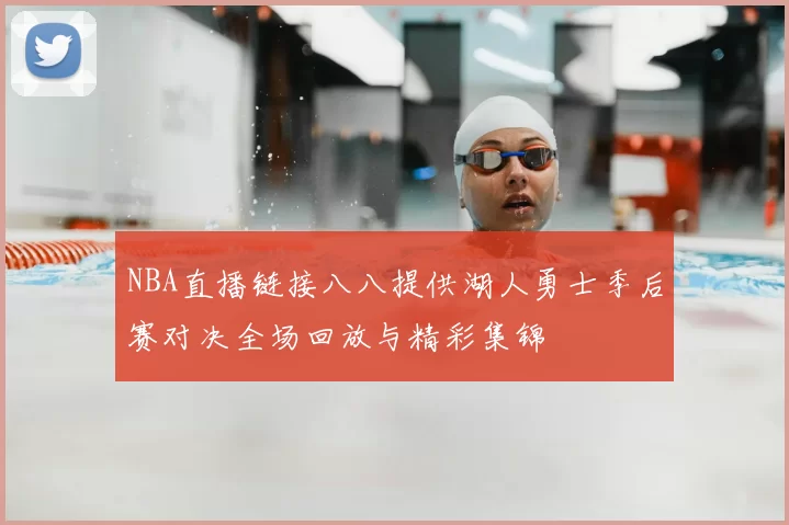 NBA直播链接八八提供湖人勇士季后赛对决全场回放与精彩集锦