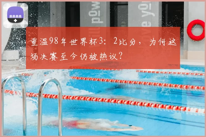 重温98年世界杯3：2比分，为何这场决赛至今仍被热议？