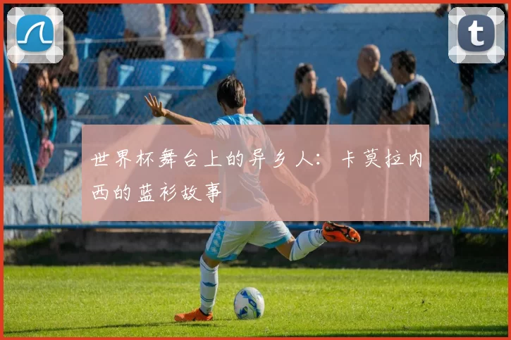 世界杯舞台上的异乡人：卡莫拉内西的蓝衫故事