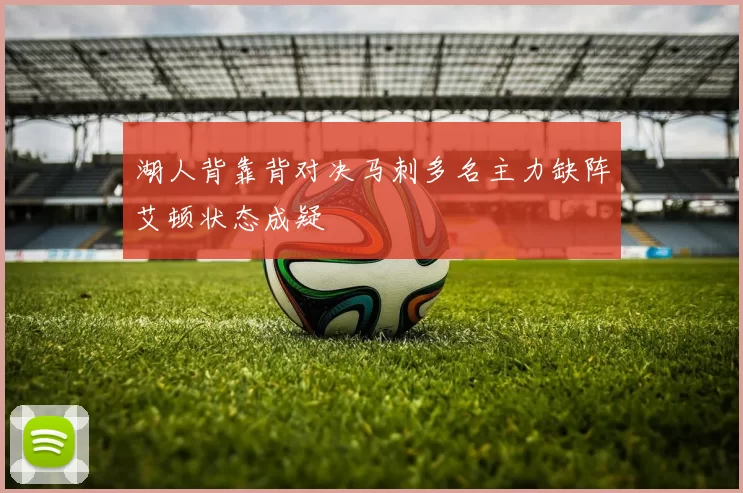湖人背靠背对决马刺多名主力缺阵艾顿状态成疑