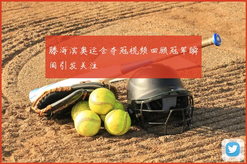 滕海滨奥运会夺冠视频回顾冠军瞬间引发关注