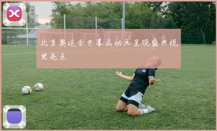 北京奥运会开幕式动画呈现盛典视觉亮点