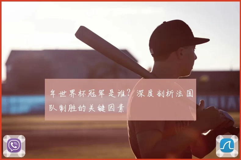 年世界杯冠军是谁?深度剖析法国队制胜的关键因素