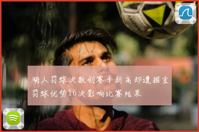 湖人罚球次数创赛季新高却遭掘金罚球优势16次影响比赛结果