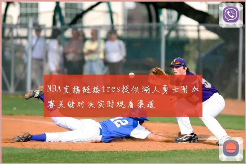 NBA直播链接tres提供湖人勇士附加赛关键对决实时观看渠道