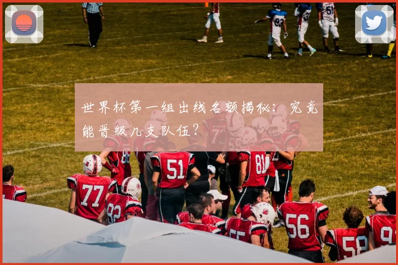 世界杯第一组出线名额揭秘:究竟能晋级几支队伍?