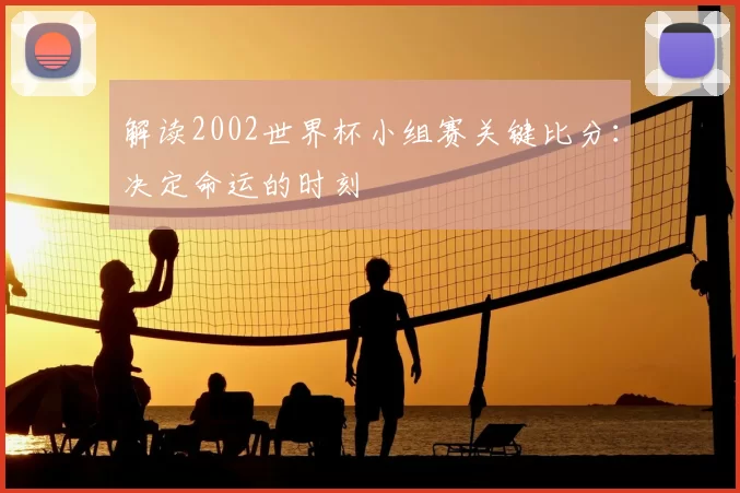 解读2002世界杯小组赛关键比分：决定命运的时刻