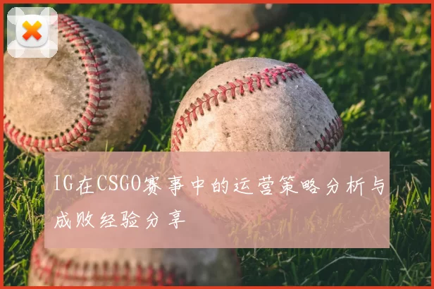IG在CSGO赛事中的运营策略分析与成败经验分享