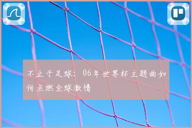 不止于足球：06年世界杯主题曲如何点燃全球激情