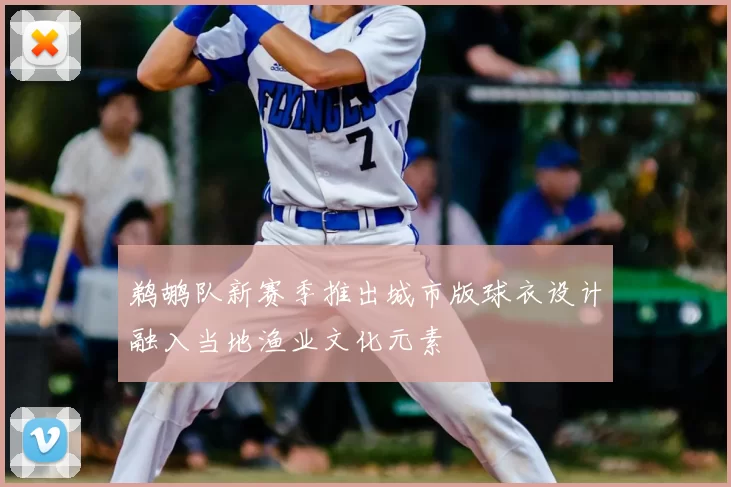 鹈鹕队新赛季推出城市版球衣设计融入当地渔业文化元素